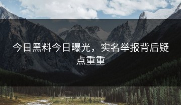 今日黑料今日曝光，实名举报背后疑点重重