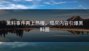黑料事件再上热搜，塌房内容引爆黑料圈