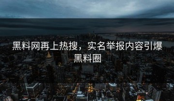 黑料网再上热搜，实名举报内容引爆黑料圈