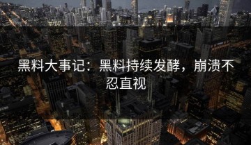 黑料大事记：黑料持续发酵，崩溃不忍直视