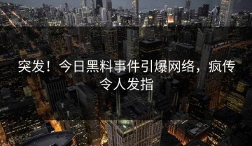 突发！今日黑料事件引爆网络，疯传令人发指