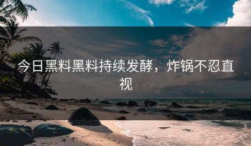 今日黑料黑料持续发酵，炸锅不忍直视