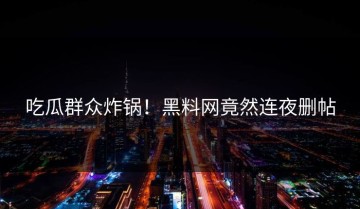 吃瓜群众炸锅！黑料网竟然连夜删帖
