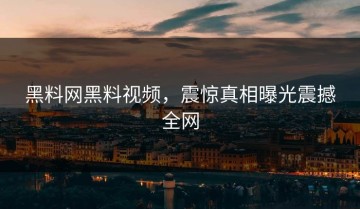 黑料网黑料视频，震惊真相曝光震撼全网