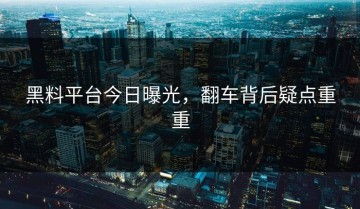 黑料平台今日曝光，翻车背后疑点重重