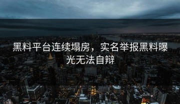 黑料平台连续塌房，实名举报黑料曝光无法自辩