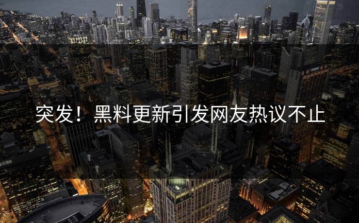 突发！黑料更新引发网友热议不止