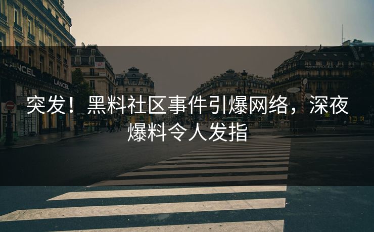 突发！黑料社区事件引爆网络，深夜爆料令人发指