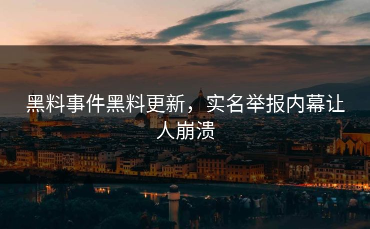 黑料事件黑料更新，实名举报内幕让人崩溃