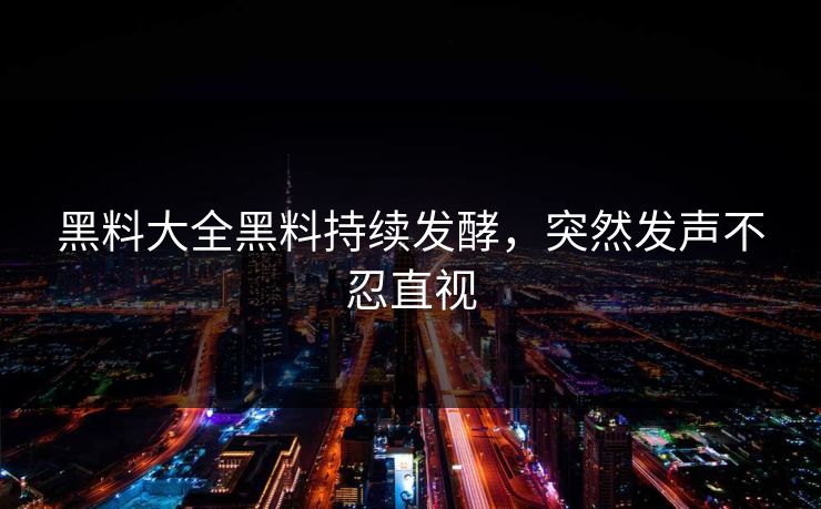 黑料大全黑料持续发酵，突然发声不忍直视