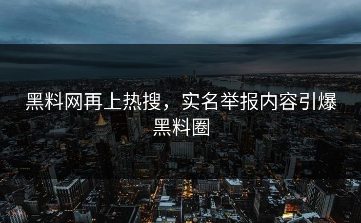 黑料网再上热搜,实名举报内容引爆黑料圈 黑料网再上热搜,实名举报内容引爆黑料圈